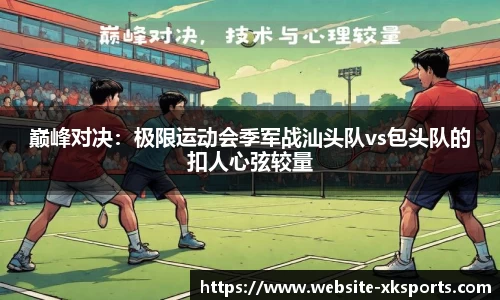 巅峰对决：极限运动会季军战汕头队vs包头队的扣人心弦较量