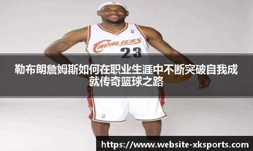 勒布朗詹姆斯如何在职业生涯中不断突破自我成就传奇篮球之路